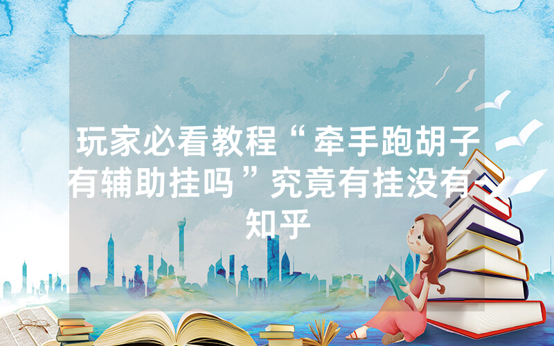玩家必看教程“牵手跑胡子有辅助挂吗”究竟有挂没有-知乎