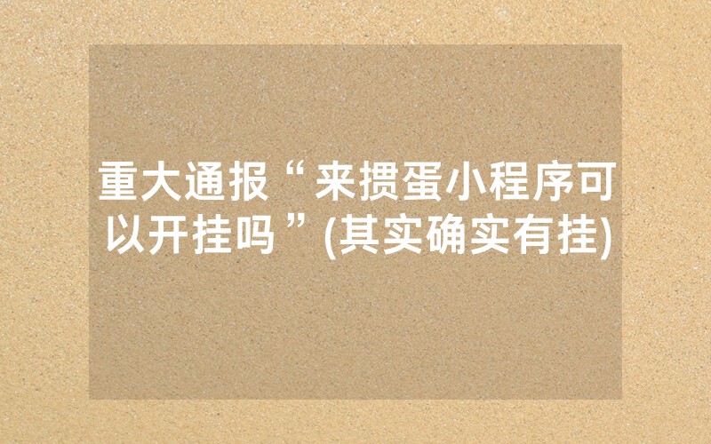 重大通报“来掼蛋小程序可以开挂吗”(其实确实有挂)