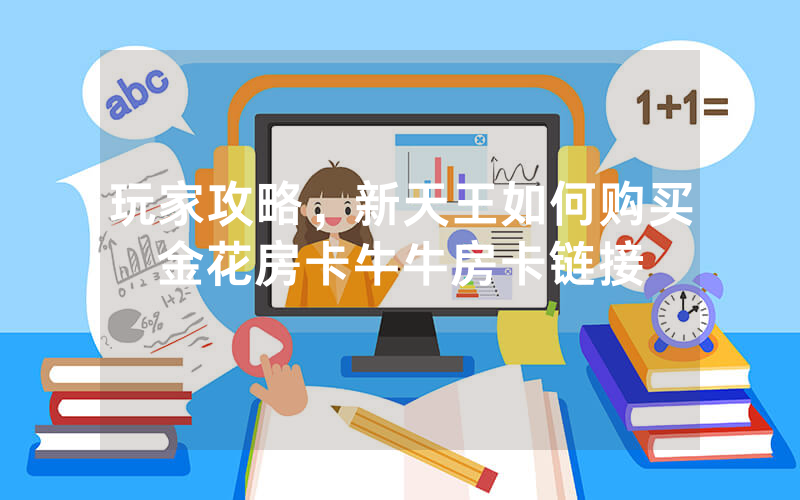 玩家攻略，新天王如何购买金花房卡牛牛房卡链接