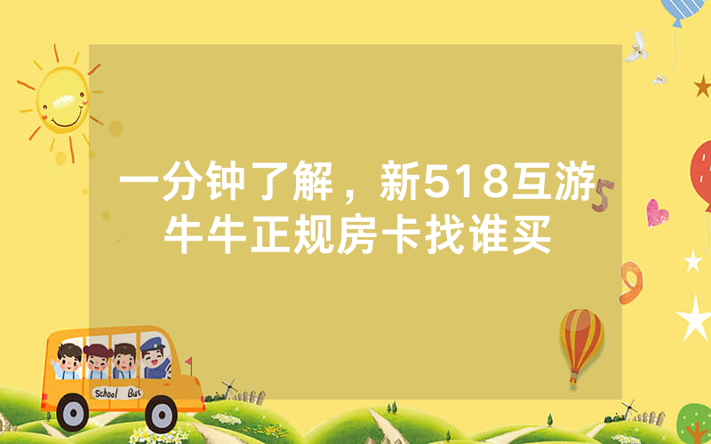 一分钟了解，新518互游牛牛正规房卡找谁买