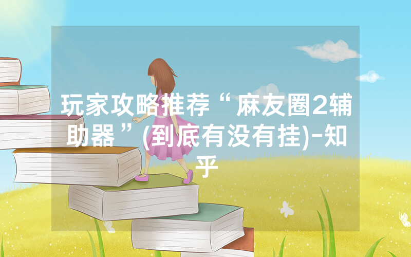 玩家攻略推荐“麻友圈2辅助器”(到底有没有挂)-知乎