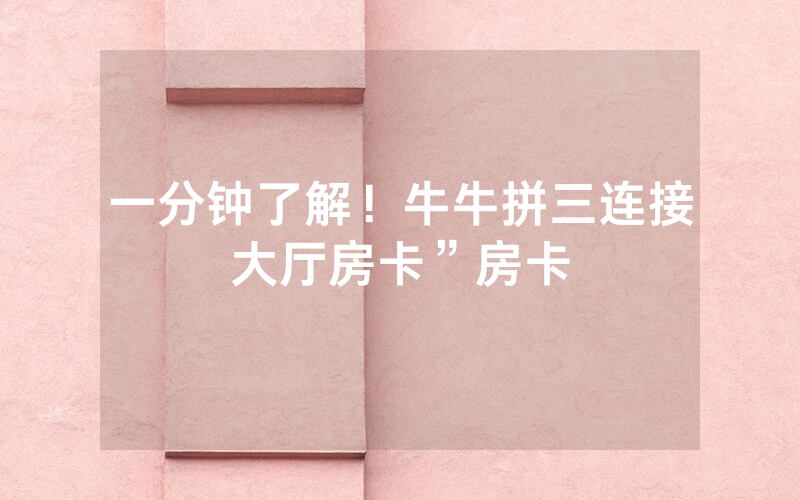 一分钟了解！牛牛拼三连接大厅房卡”房卡