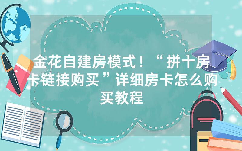 金花自建房模式！“拼十房卡链接购买”详细房卡怎么购买教程