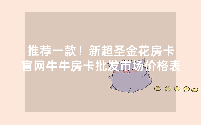 推荐一款！新超圣金花房卡官网牛牛房卡批发市场价格表