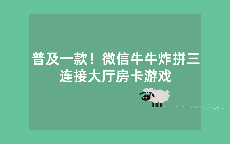 普及一款！微信牛牛炸拼三连接大厅房卡游戏