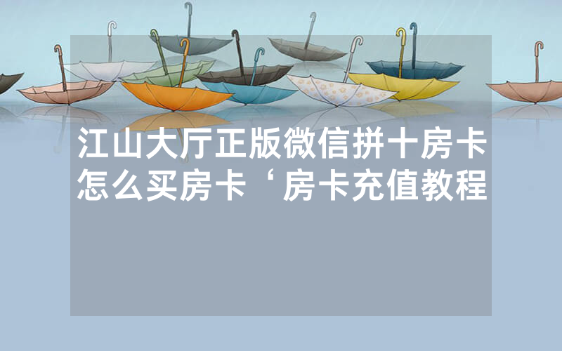 江山大厅正版微信拼十房卡怎么买房卡‘房卡充值教程