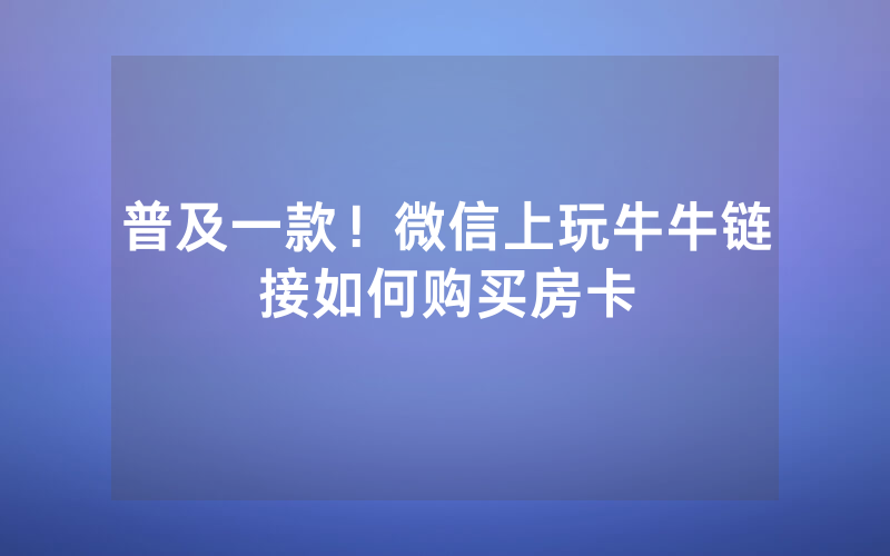 普及一款！微信上玩牛牛链接如何购买房卡