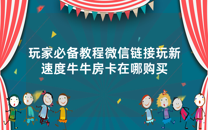 玩家必备教程微信链接玩新速度牛牛房卡在哪购买
