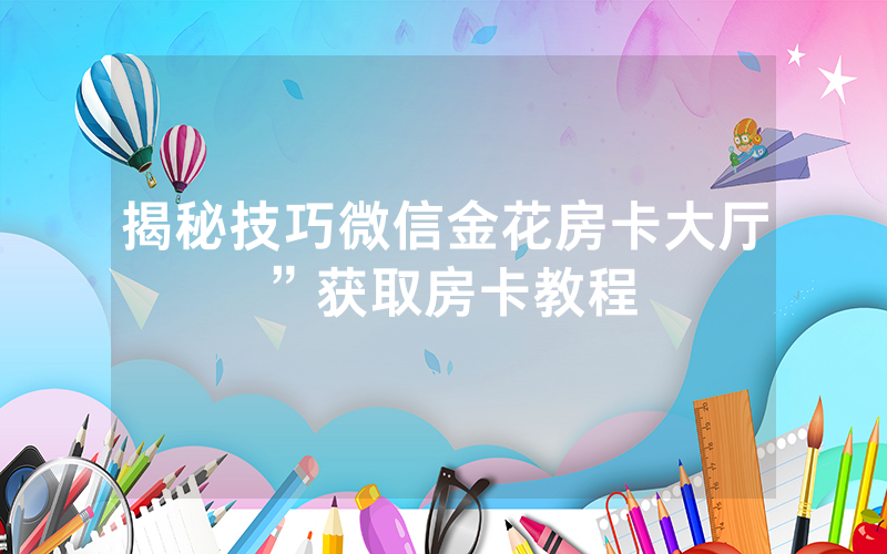 揭秘技巧微信金花房卡大厅”获取房卡教程