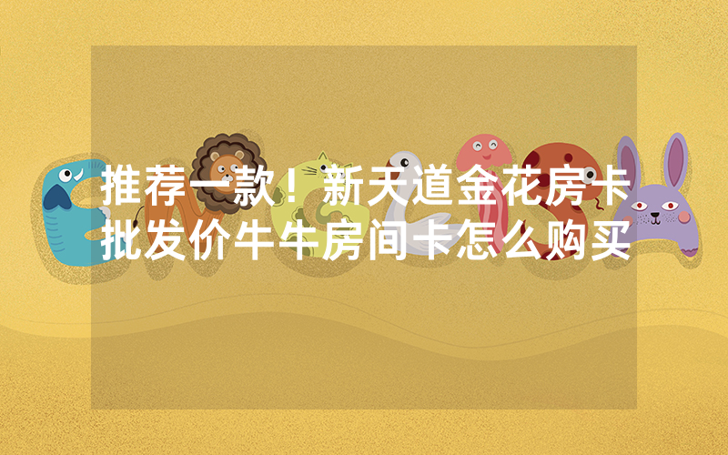 推荐一款！新天道金花房卡批发价牛牛房间卡怎么购买