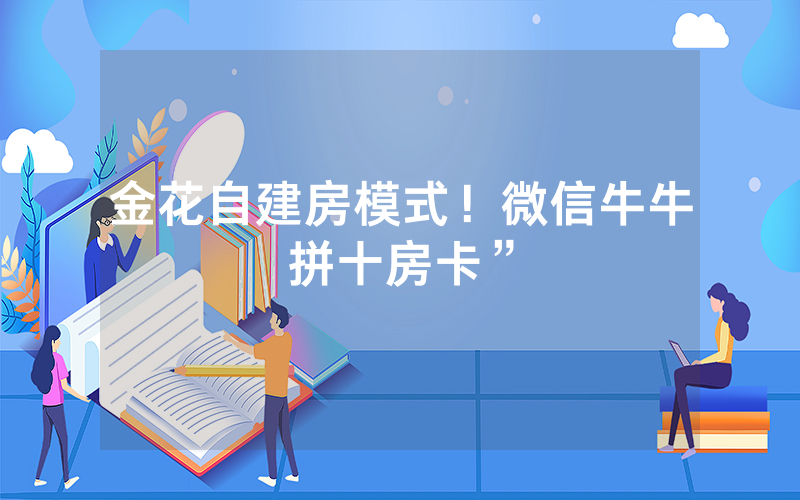金花自建房模式！微信牛牛拼十房卡”