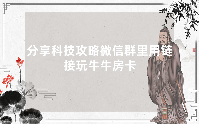 分享科技攻略微信群里用链接玩牛牛房卡