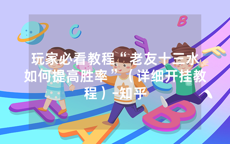 玩家必看教程“老友十三水如何提高胜率”(详细开挂教程)-知乎