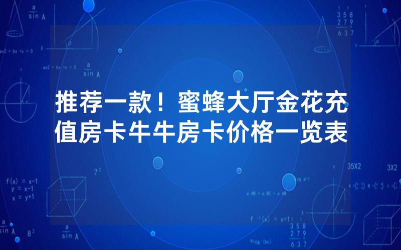 推荐一款！蜜蜂大厅金花充值房卡牛牛房卡价格一览表