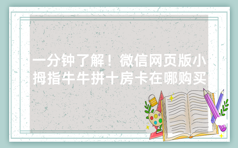 一分钟了解！微信网页版小拇指牛牛拼十房卡在哪购买