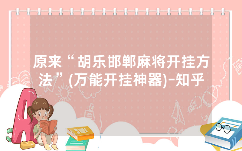 原来“胡乐邯郸麻将开挂方法”(万能开挂神器)-知乎
