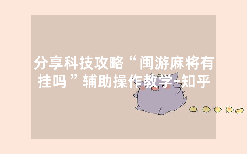 分享科技攻略“闽游麻将有挂吗”辅助操作教学-知乎