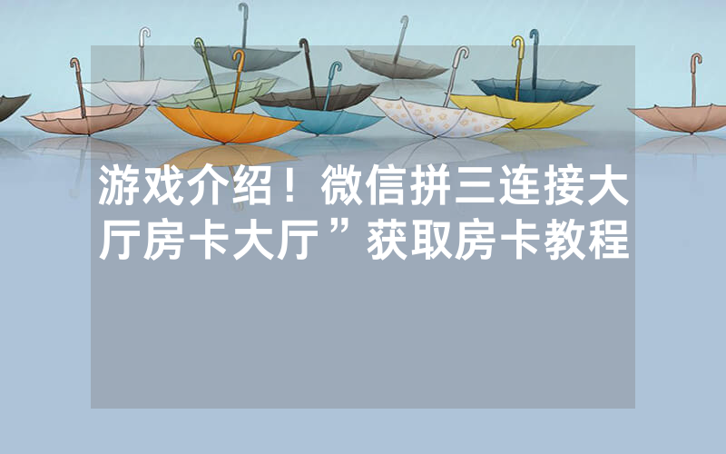 游戏介绍！微信拼三连接大厅房卡大厅”获取房卡教程