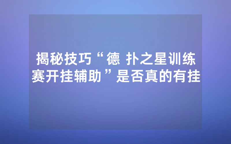揭秘技巧“德 扑之星训练赛开挂辅助”是否真的有挂
