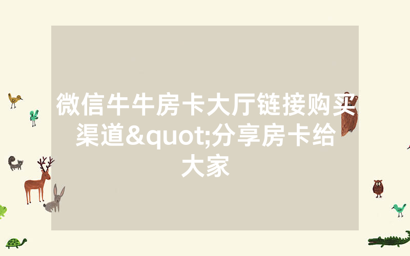 微信牛牛房卡大厅链接购买渠道"分享房卡给大家