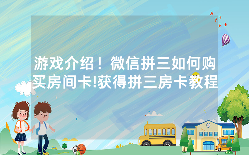 游戏介绍！微信拼三如何购买房间卡!获得拼三房卡教程