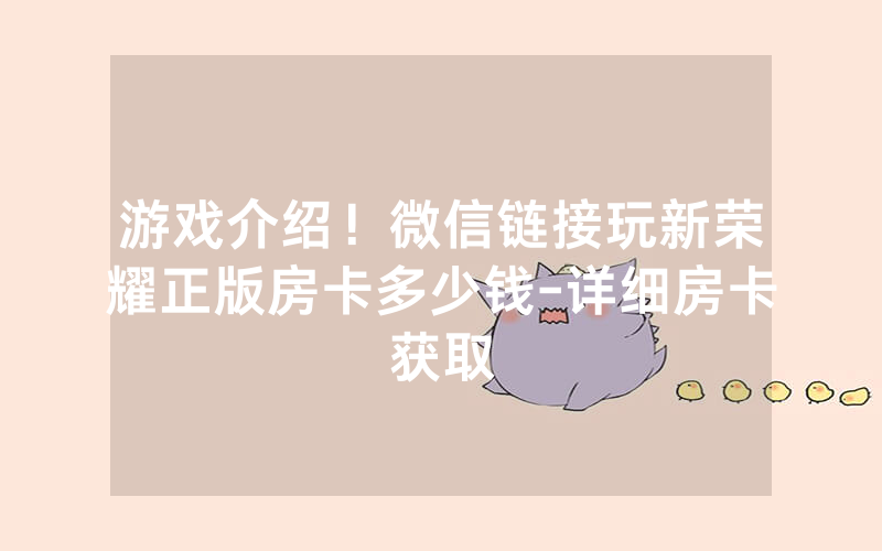 游戏介绍！微信链接玩新荣耀正版房卡多少钱-详细房卡获取
