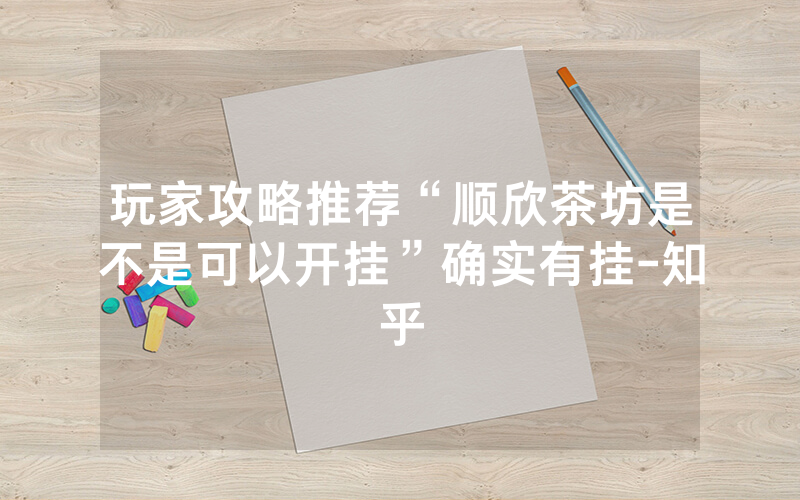 玩家攻略推荐“顺欣茶坊是不是可以开挂”确实有挂-知乎