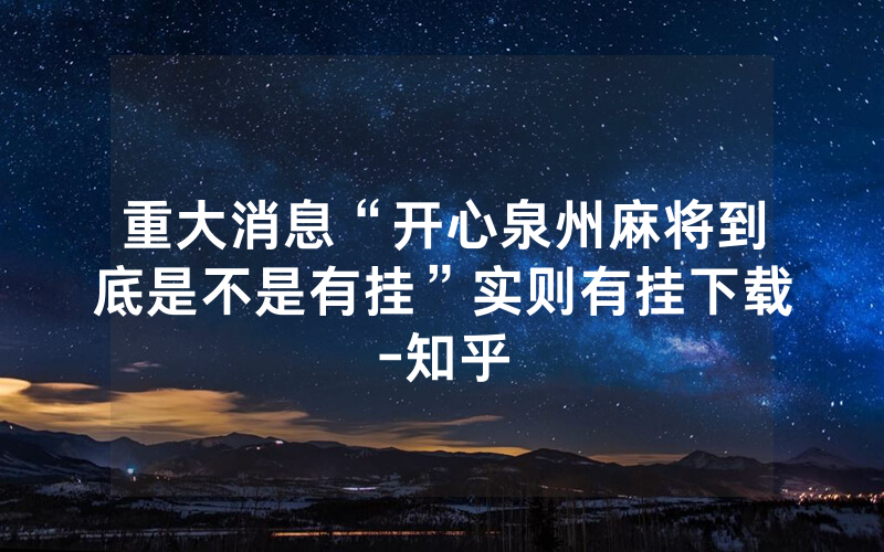 重大消息“开心泉州麻将到底是不是有挂”实则有挂下载-知乎