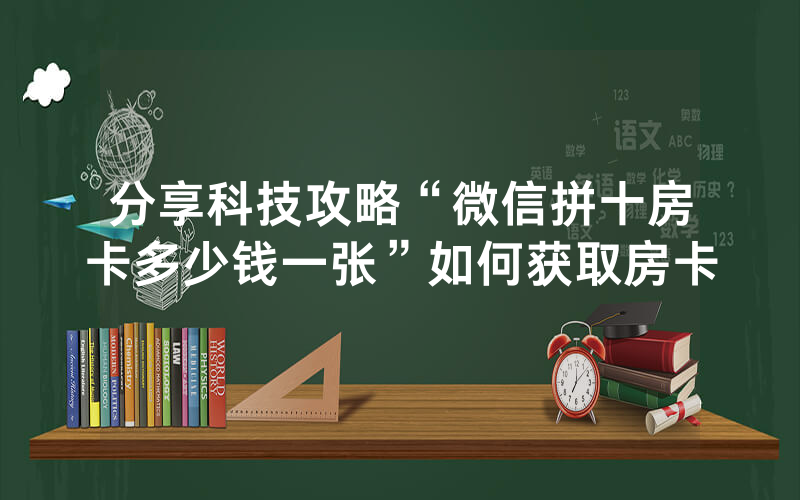 分享科技攻略“微信拼十房卡多少钱一张”如何获取房卡