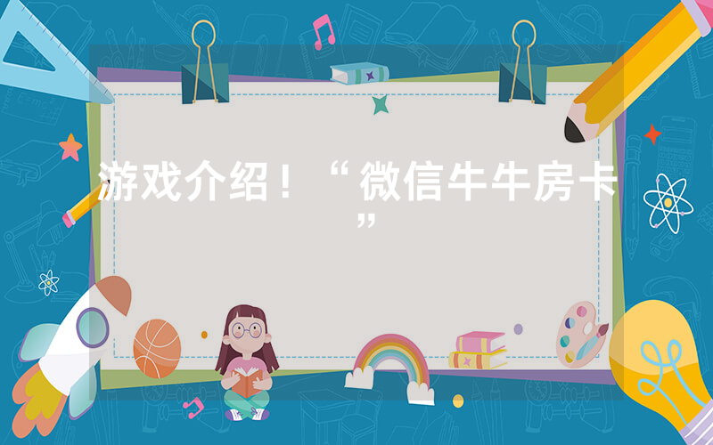 游戏介绍！“微信牛牛房卡”
