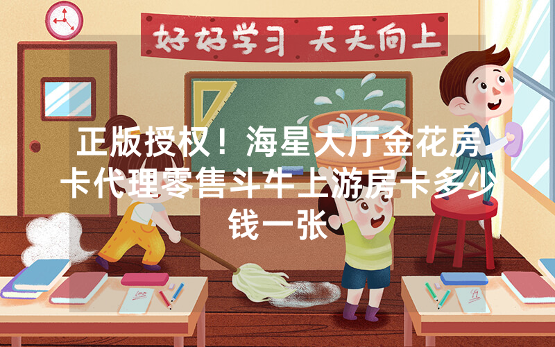 正版授权！海星大厅金花房卡代理零售斗牛上游房卡多少钱一张