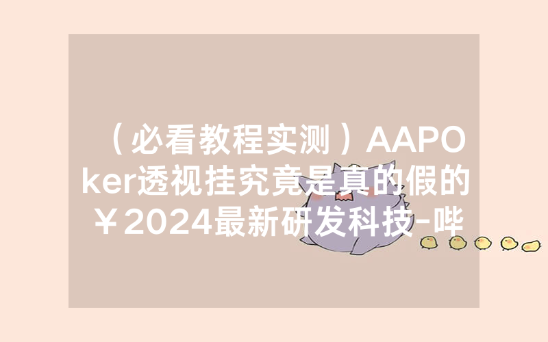 （必看教程实测）AAPOker透视挂究竟是真的假的￥2024最新研发科技-哔哩哔哩