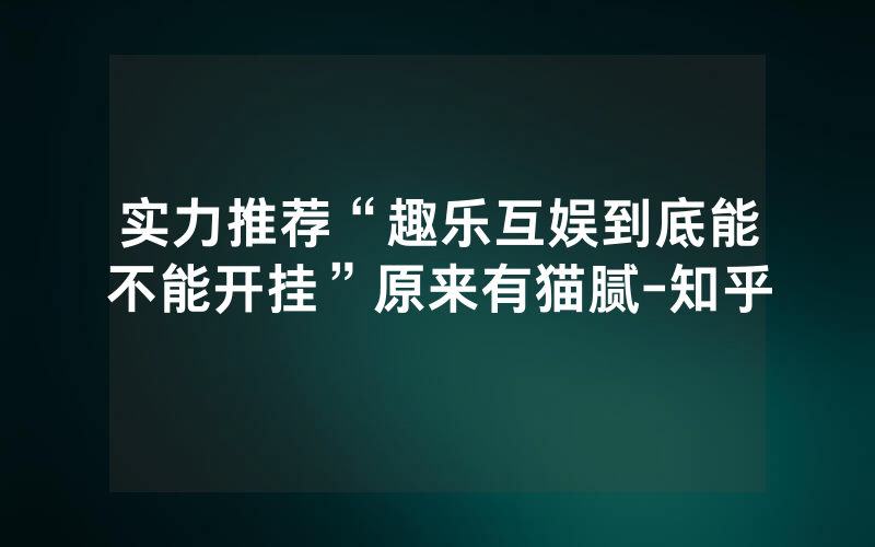 实力推荐“趣乐互娱到底能不能开挂”原来有猫腻-知乎