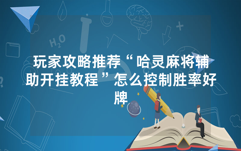 玩家攻略推荐“哈灵麻将辅助开挂教程”怎么控制胜率好牌