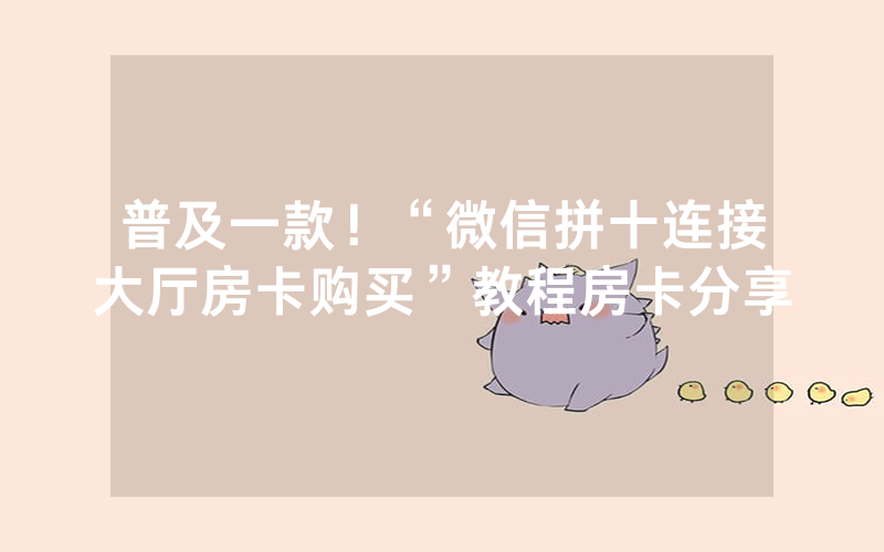 普及一款！“微信拼十连接大厅房卡购买”教程房卡分享