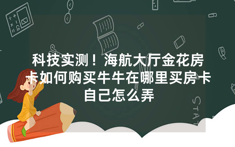 科技实测！海航大厅金花房卡如何购买牛牛在哪里买房卡自己怎么弄