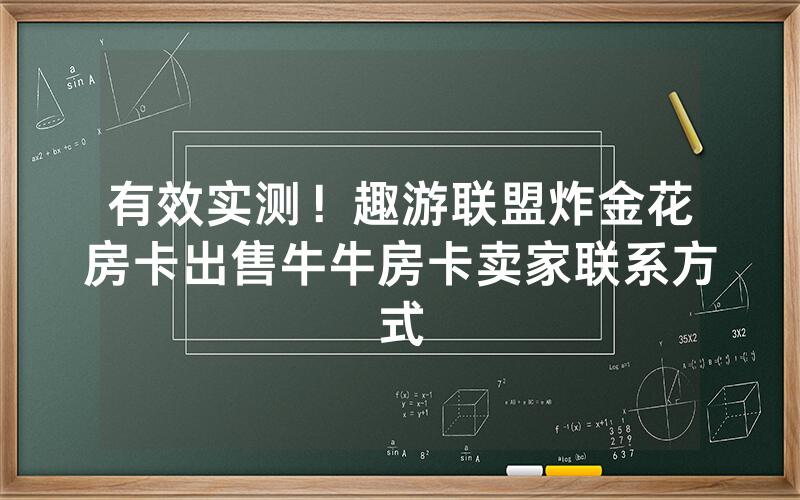 有效实测！趣游联盟炸金花房卡出售牛牛房卡卖家联系方式