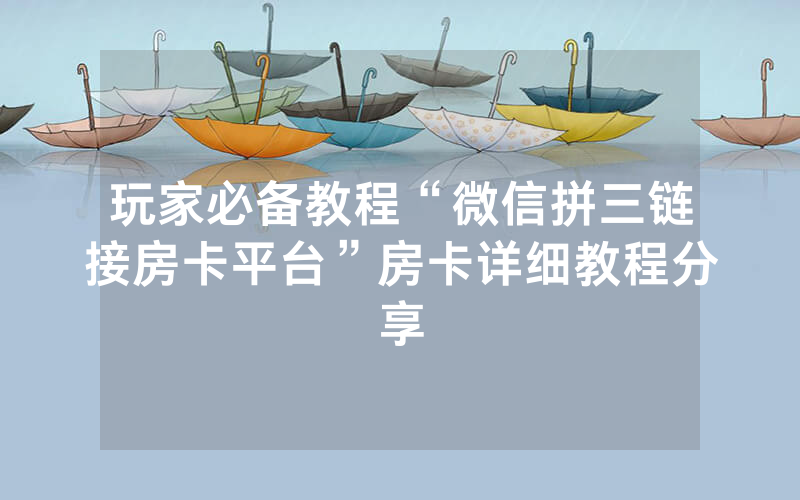 玩家必备教程“微信拼三链接房卡平台”房卡详细教程分享