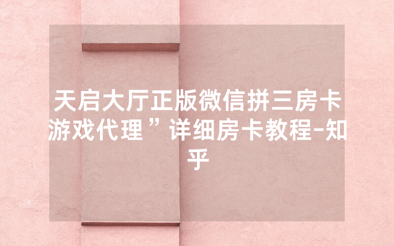 天启大厅正版微信拼三房卡游戏代理”详细房卡教程-知乎