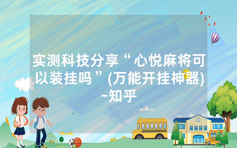实测科技分享“心悦麻将可以装挂吗”(万能开挂神器)-知乎