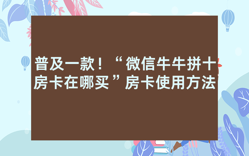 普及一款！“微信牛牛拼十房卡在哪买”房卡使用方法