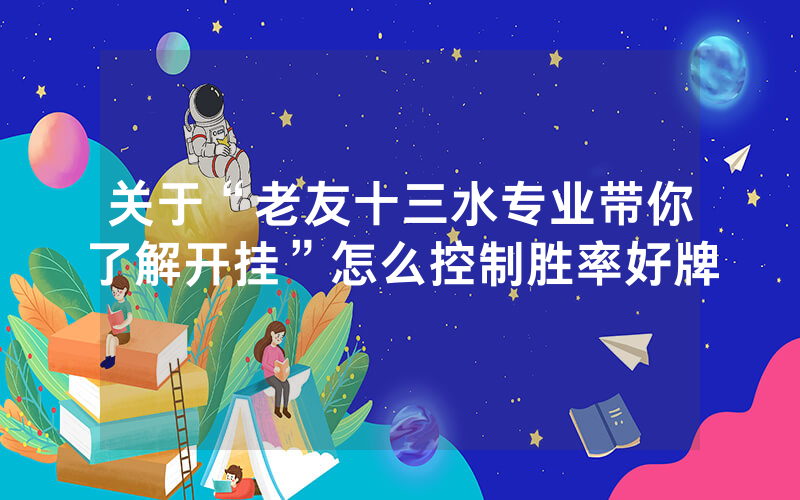 关于“老友十三水专业带你了解开挂”怎么控制胜率好牌