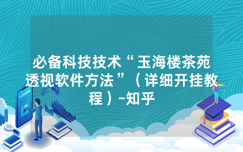 必备科技技术“玉海楼茶苑透视软件方法”（详细开挂教程）-知乎