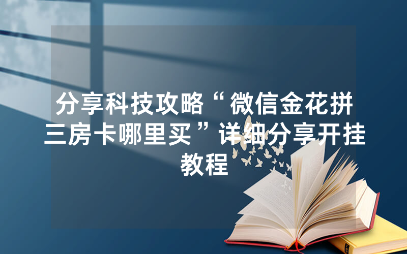 分享科技攻略“微信金花拼三房卡哪里买”详细分享开挂教程
