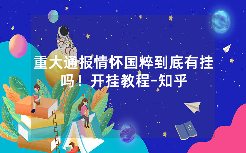 重大通报情怀国粹到底有挂吗！开挂教程-知乎