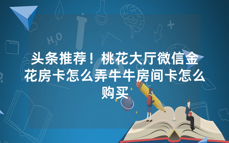 头条推荐!桃花大厅微信金花房卡怎么弄牛牛房间卡怎么购买