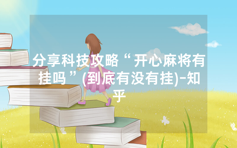 分享科技攻略“开心麻将有挂吗”(到底有没有挂)-知乎