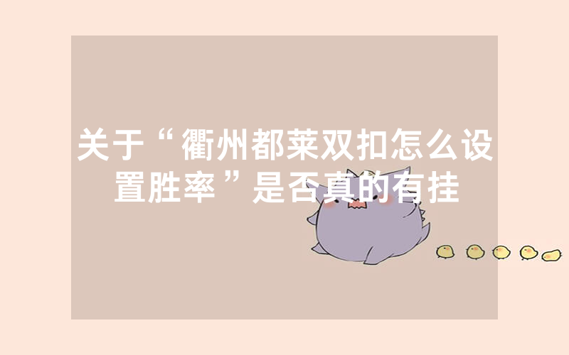 关于“衢州都莱双扣怎么设置胜率”是否真的有挂