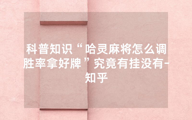 科普知识“哈灵麻将怎么调胜率拿好牌”究竟有挂没有-知乎