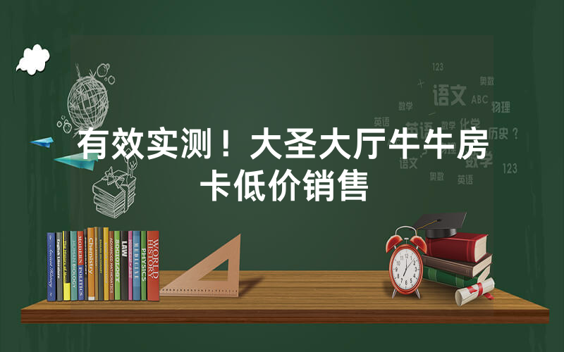 有效实测！大圣大厅牛牛房卡低价销售